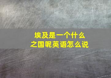 埃及是一个什么之国呢英语怎么说