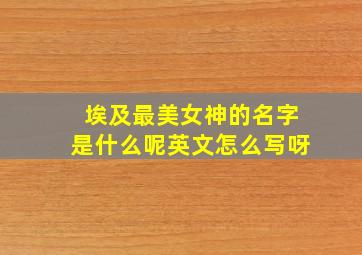 埃及最美女神的名字是什么呢英文怎么写呀