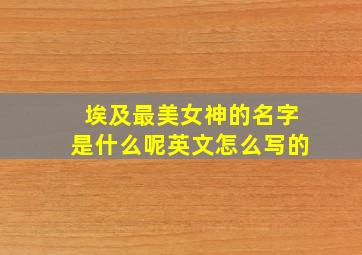 埃及最美女神的名字是什么呢英文怎么写的