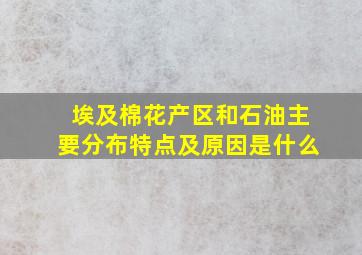 埃及棉花产区和石油主要分布特点及原因是什么