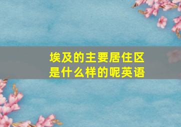 埃及的主要居住区是什么样的呢英语