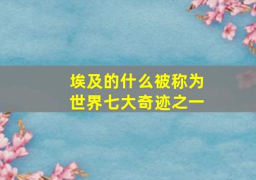 埃及的什么被称为世界七大奇迹之一