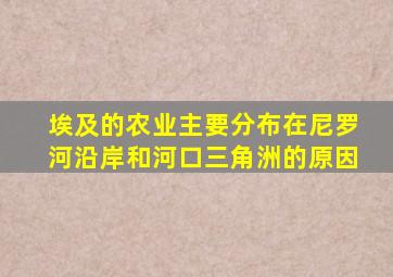 埃及的农业主要分布在尼罗河沿岸和河口三角洲的原因