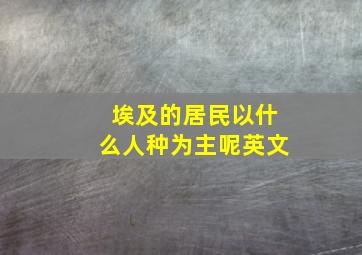 埃及的居民以什么人种为主呢英文