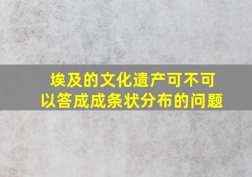 埃及的文化遗产可不可以答成成条状分布的问题