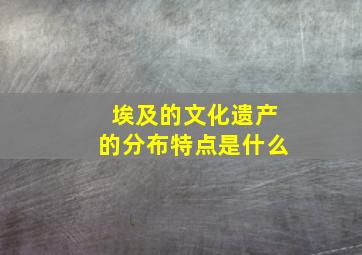 埃及的文化遗产的分布特点是什么