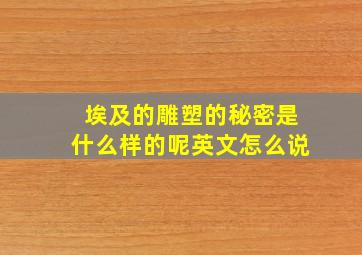 埃及的雕塑的秘密是什么样的呢英文怎么说