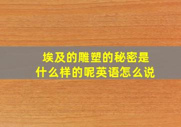 埃及的雕塑的秘密是什么样的呢英语怎么说