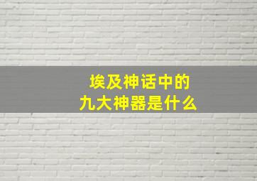 埃及神话中的九大神器是什么