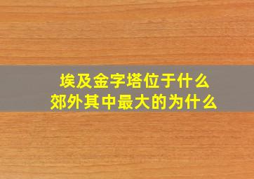 埃及金字塔位于什么郊外其中最大的为什么