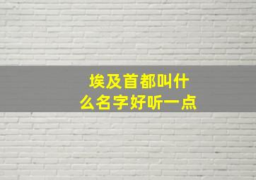 埃及首都叫什么名字好听一点