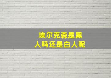 埃尔克森是黑人吗还是白人呢