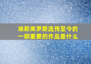 埃斯库罗斯流传至今的一部重要的作品是什么