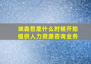 埃森哲是什么时候开始提供人力资源咨询业务