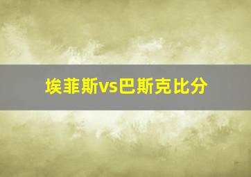 埃菲斯vs巴斯克比分