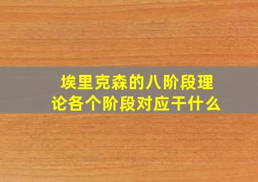 埃里克森的八阶段理论各个阶段对应干什么