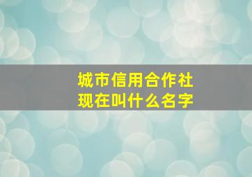 城市信用合作社现在叫什么名字