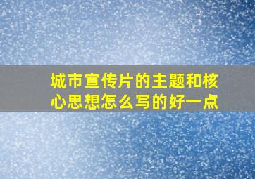 城市宣传片的主题和核心思想怎么写的好一点