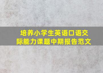 培养小学生英语口语交际能力课题中期报告范文