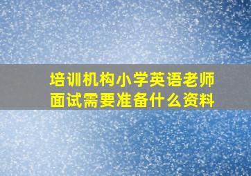 培训机构小学英语老师面试需要准备什么资料