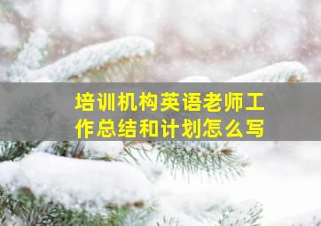 培训机构英语老师工作总结和计划怎么写