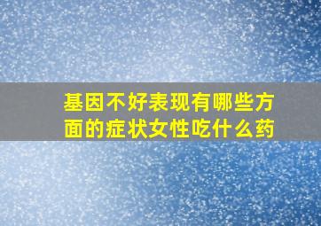 基因不好表现有哪些方面的症状女性吃什么药