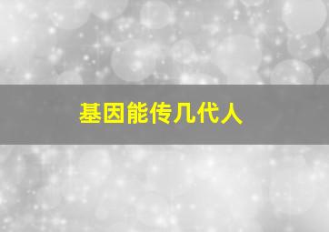 基因能传几代人