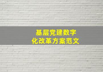 基层党建数字化改革方案范文