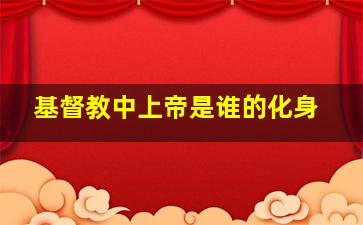 基督教中上帝是谁的化身