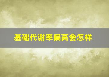 基础代谢率偏高会怎样