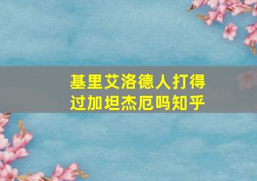 基里艾洛德人打得过加坦杰厄吗知乎