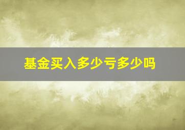 基金买入多少亏多少吗