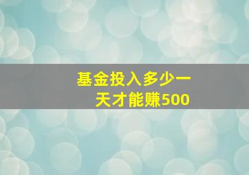 基金投入多少一天才能赚500