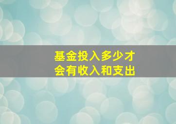 基金投入多少才会有收入和支出