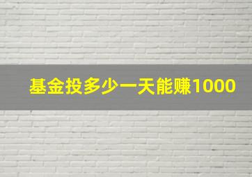 基金投多少一天能赚1000