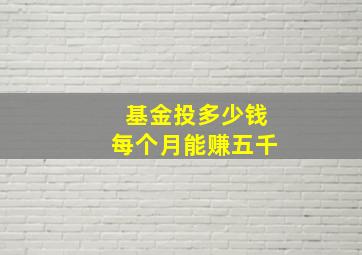 基金投多少钱每个月能赚五千