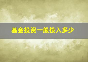 基金投资一般投入多少