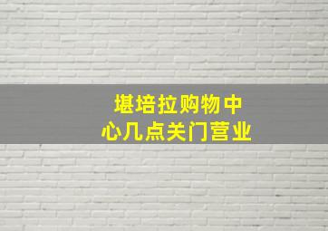 堪培拉购物中心几点关门营业