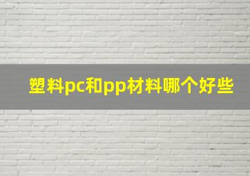 塑料pc和pp材料哪个好些