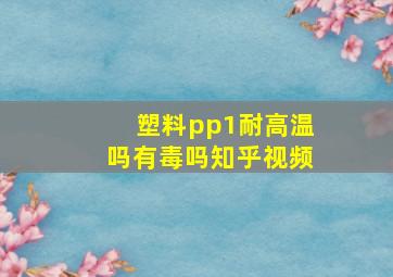 塑料pp1耐高温吗有毒吗知乎视频