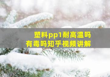 塑料pp1耐高温吗有毒吗知乎视频讲解