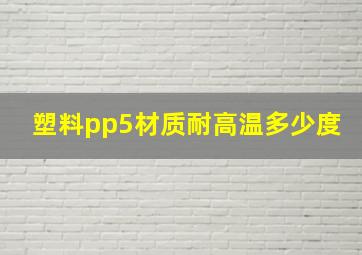 塑料pp5材质耐高温多少度