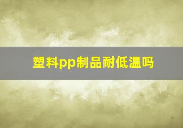 塑料pp制品耐低温吗