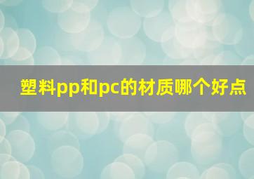 塑料pp和pc的材质哪个好点