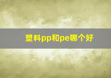 塑料pp和pe哪个好