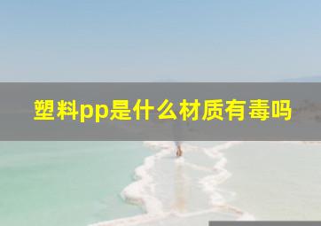 塑料pp是什么材质有毒吗