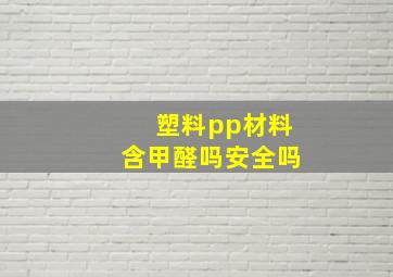 塑料pp材料含甲醛吗安全吗