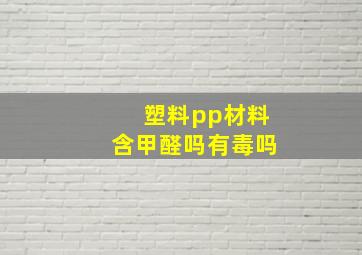 塑料pp材料含甲醛吗有毒吗