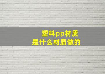 塑料pp材质是什么材质做的