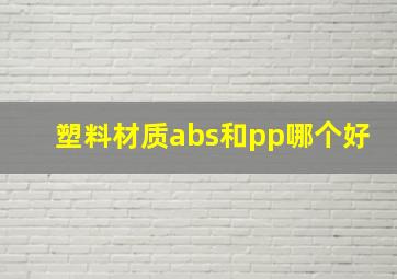 塑料材质abs和pp哪个好